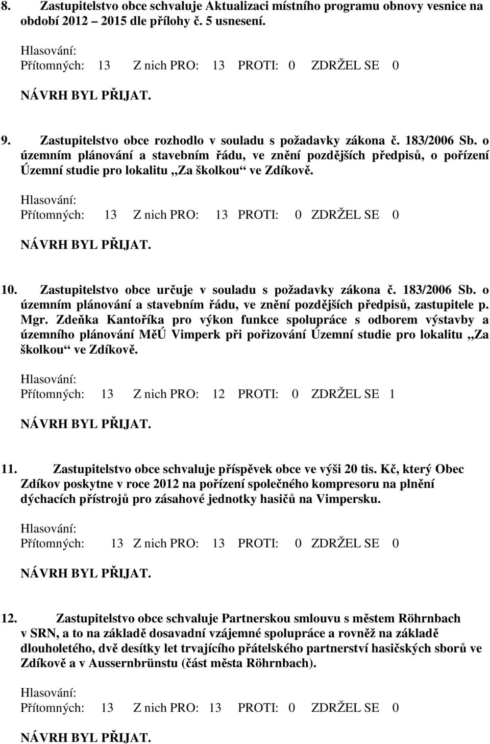 Zastupitelstvo obce určuje v souladu s požadavky zákona č. 183/2006 Sb. o územním plánování a stavebním řádu, ve znění pozdějších předpisů, zastupitele p. Mgr.