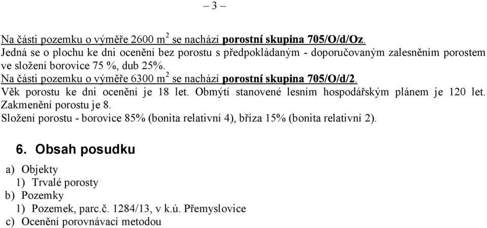 Na části pozemku o výměře 6300 m 2. se nachází Věk porostu ke dni ocenění je 18 let. Obmýtí stanovené lesním hospodářským plánem je 120 let.