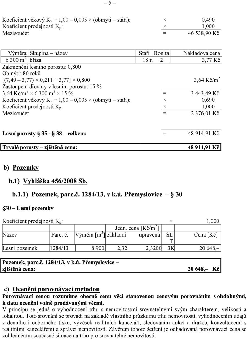 věkový K v = 1,00 0,005 (obmýtí stáří): 0,690 Koeficient prodejnosti K p : 1,000 Mezisoučet = 2 376,01 Kč = 48 914,91 Kč Koeficient prodejnosti K p : 1,000 Jedn. cena [Kč/m 2 ] Název Parc. č.