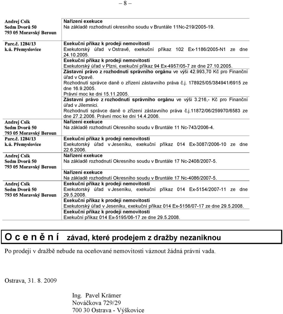 10.2005. Zástavní právo z rozhodnutí správního orgánu ve výši 42.993,70 Kč pro Finanční úřad v Opavě. Rozhodnutí správce daně o zřízení zástavního práva č.j. 178925/05/384941/6915 ze dne 16.9.2005. Právní moc ke dni 15.