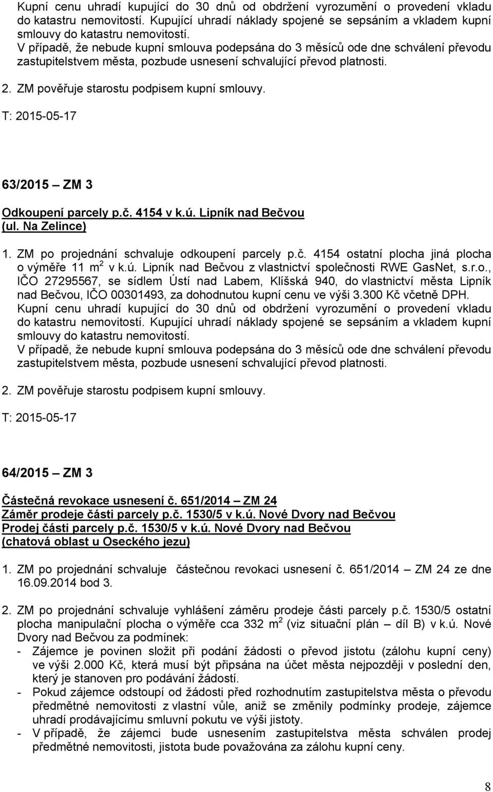 T: 2015-05-17 63/2015 ZM 3 Odkoupení parcely p.č. 4154 v k.ú. Lipník nad Bečvou (ul. Na Zelince) 1. ZM po projednání schvaluje odkoupení parcely p.č. 4154 ostatní plocha jiná plocha o výměře 11 m 2 v k.