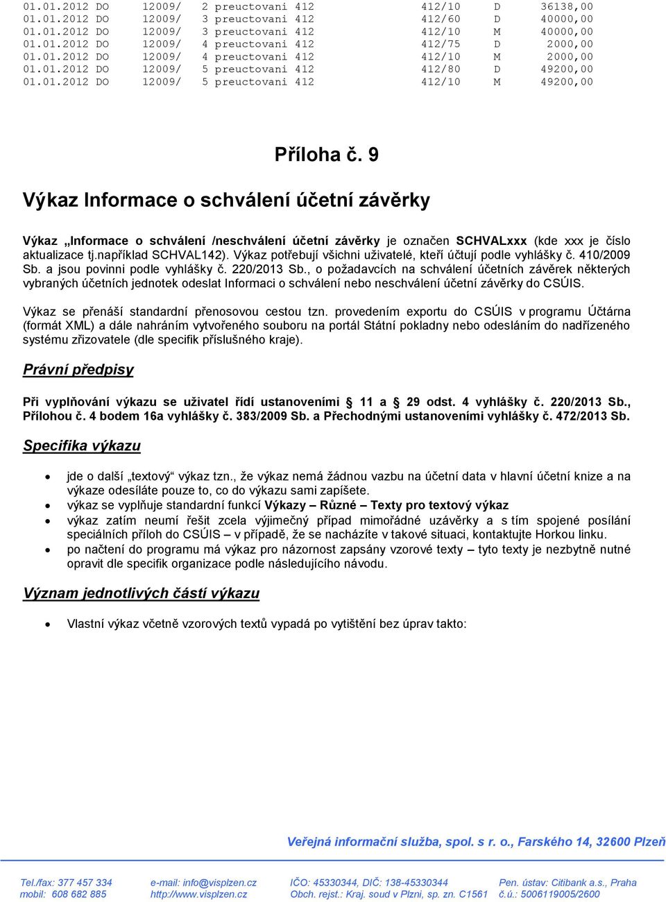 9 Výkaz Informace o schválení účetní závěrky Výkaz Informace o schválení /neschválení účetní závěrky je označen SCHVALxxx (kde xxx je číslo aktualizace tj.například SCHVAL142).