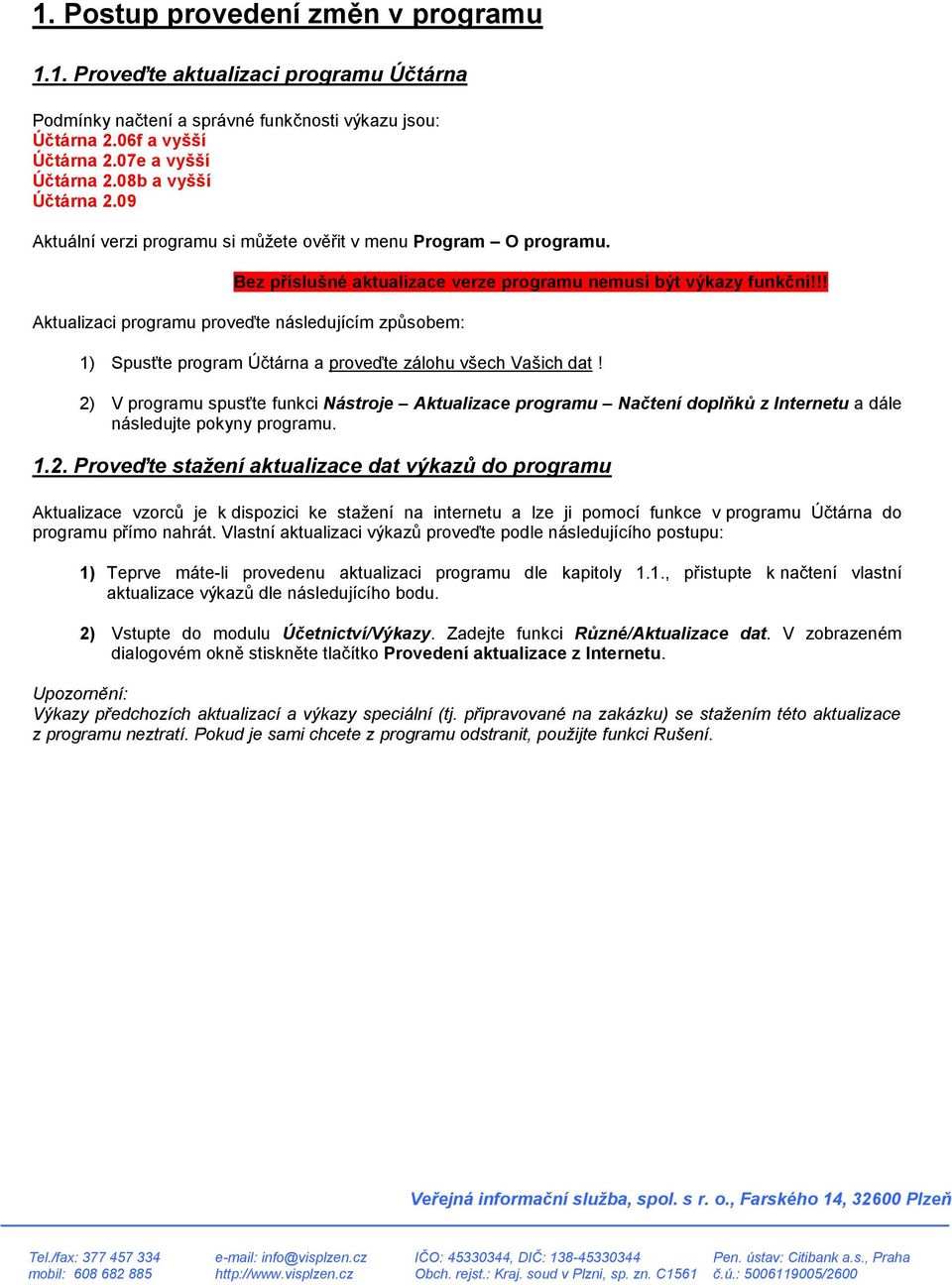 !! Aktualizaci programu proveďte následujícím způsobem: 1) Spusťte program Účtárna a proveďte zálohu všech Vašich dat!
