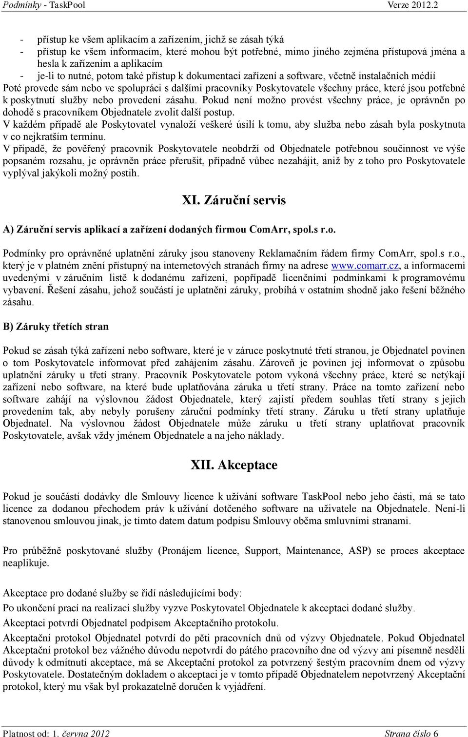 ptm také přístup k dkumentaci zařízení a sftware, včetně instalačních médií Pté prvede sám neb ve splupráci s dalšími pracvníky Pskytvatele všechny práce, které jsu ptřebné k pskytnutí služby neb