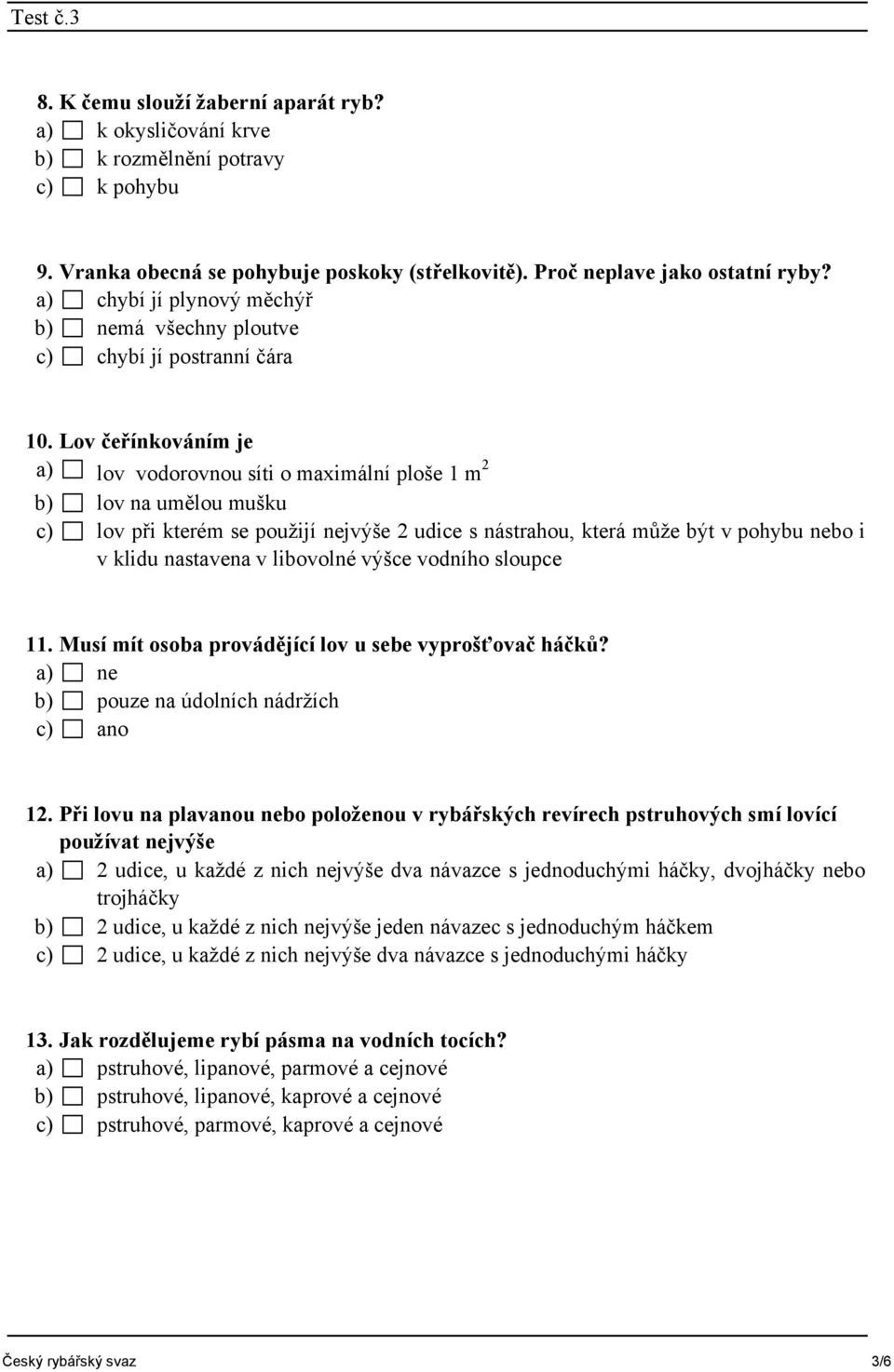 Lov čeřínkováním je a) lov vodorovnou síti o maximální ploše 1 m 2 b) lov na umělou mušku c) lov při kterém se použijí nejvýše 2 udice s nástrahou, která může být v pohybu nebo i v klidu nastavena v