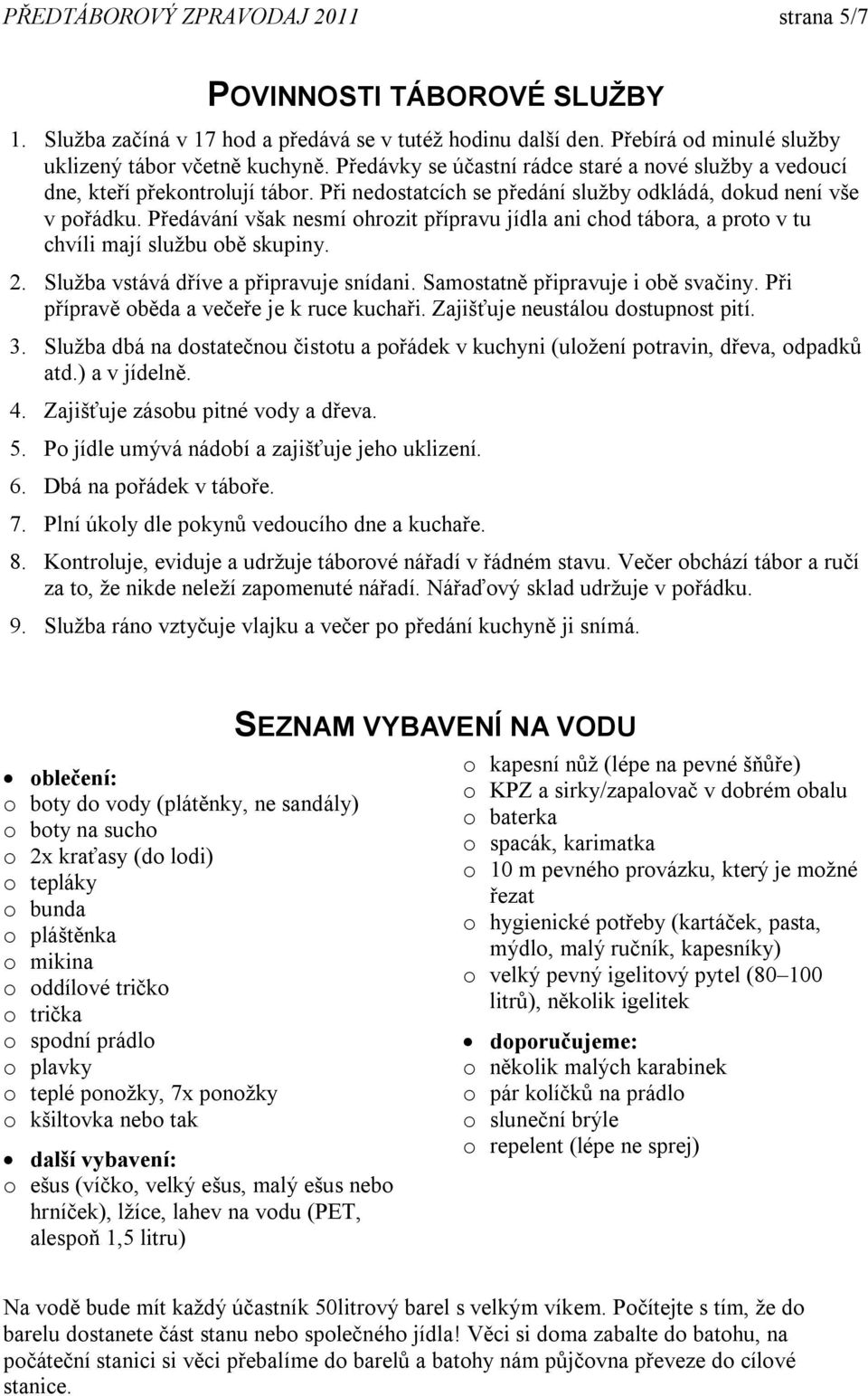 Předávání však nesmí ohrozit přípravu jídla ani chod tábora, a proto v tu chvíli mají službu obě skupiny. 2. Služba vstává dříve a připravuje snídani. Samostatně připravuje i obě svačiny.