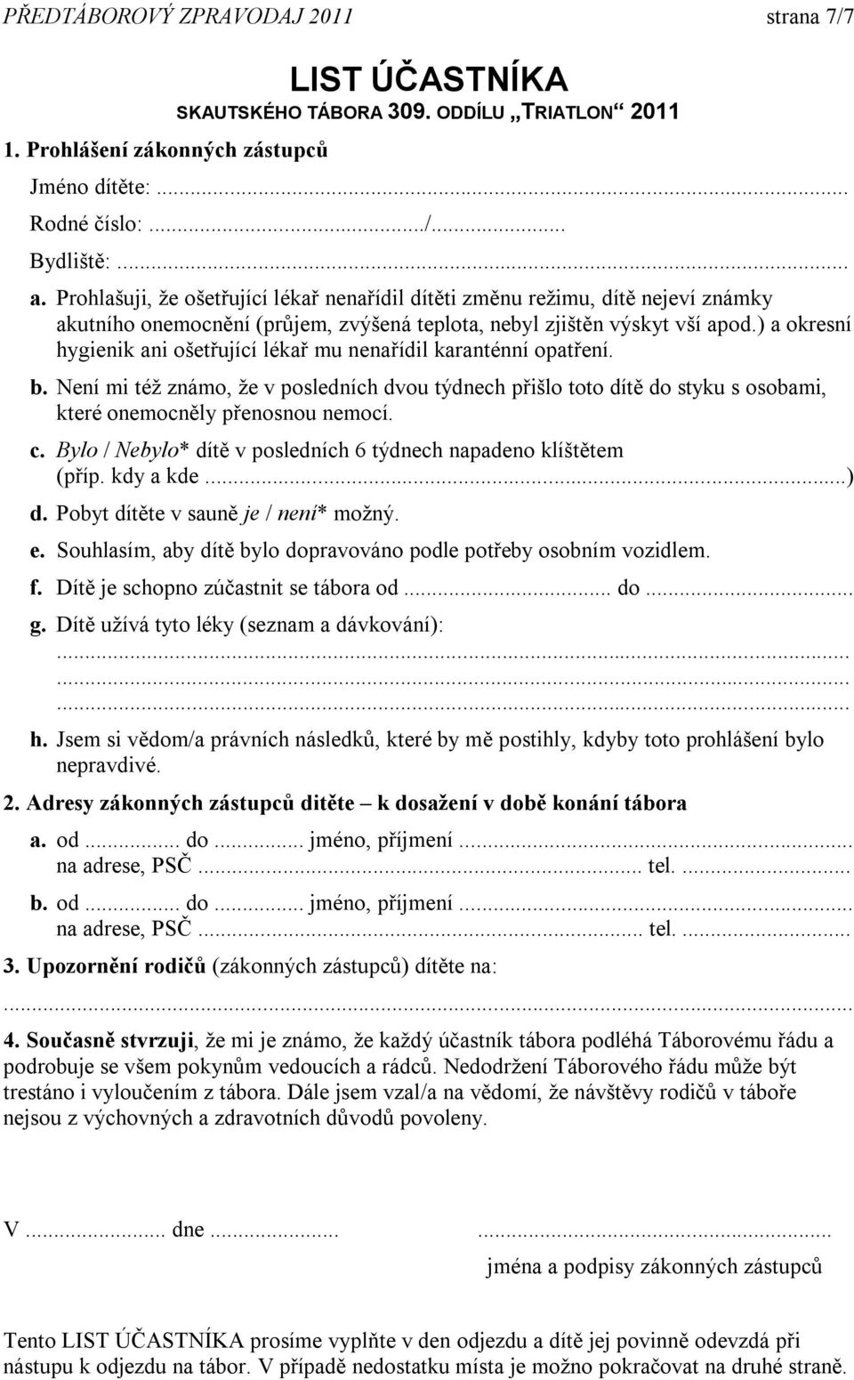 ) a okresní hygienik ani ošetřující lékař mu nenařídil karanténní opatření. b. Není mi též známo, že v posledních dvou týdnech přišlo toto dítě do styku s osobami, které onemocněly přenosnou nemocí.