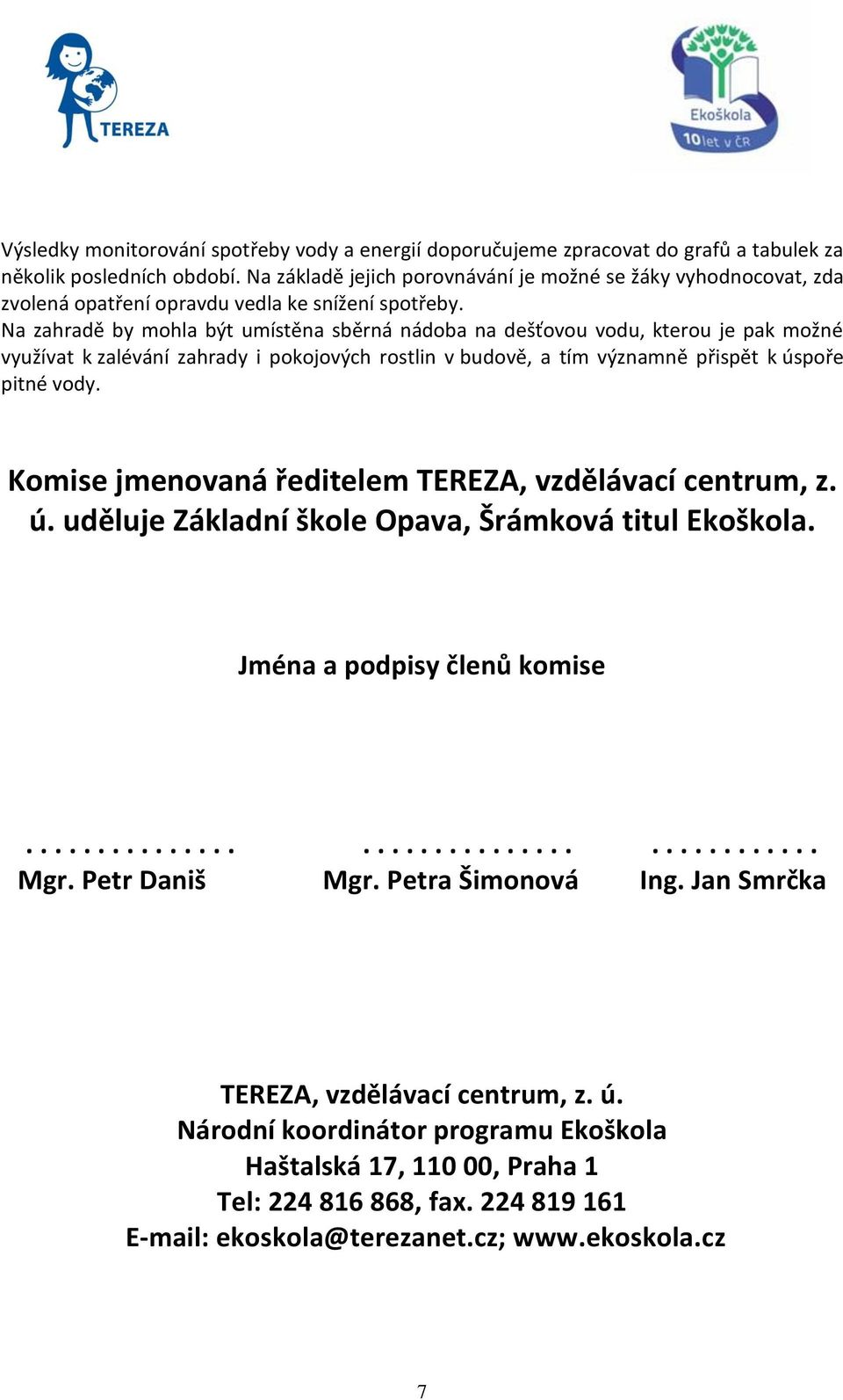 Na zahradě by mohla být umístěna sběrná nádoba na dešťovou vodu, kterou je pak možné využívat k zalévání zahrady i pokojových rostlin v budově, a tím významně přispět k úspoře pitné vody.