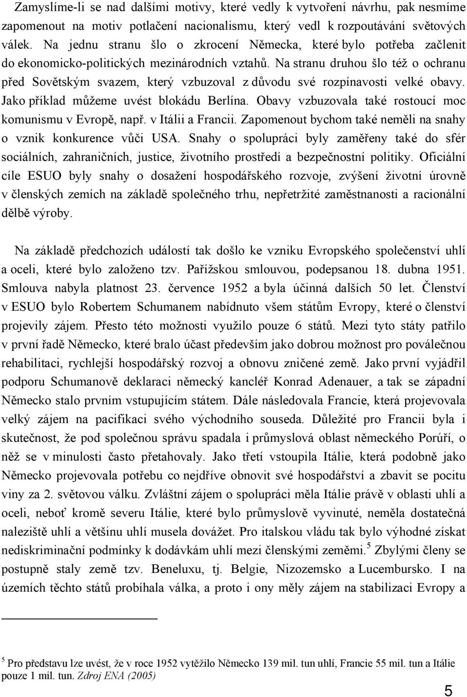 Na stranu druhou šlo též o ochranu před Sovětským svazem, který vzbuzoval z důvodu své rozpínavosti velké obavy. Jako příklad můžeme uvést blokádu Berlína.