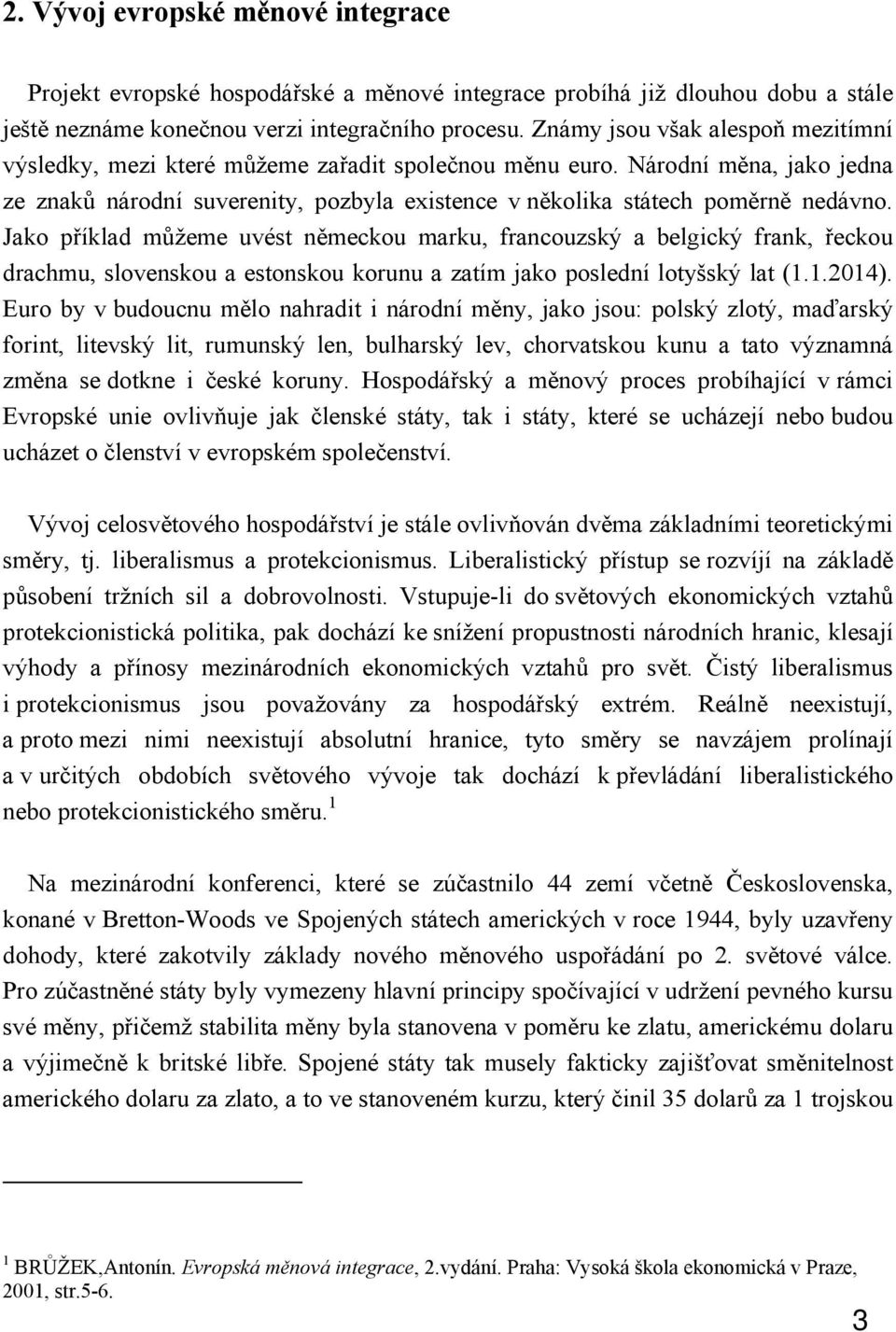 Jako příklad můžeme uvést německou marku, francouzský a belgický frank, řeckou drachmu, slovenskou a estonskou korunu a zatím jako poslední lotyšský lat (1.1.2014).