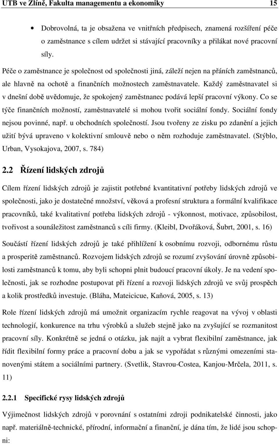 Každý zaměstnavatel si v dnešní době uvědomuje, že spokojený zaměstnanec podává lepší pracovní výkony. Co se týče finančních možností, zaměstnavatelé si mohou tvořit sociální fondy.