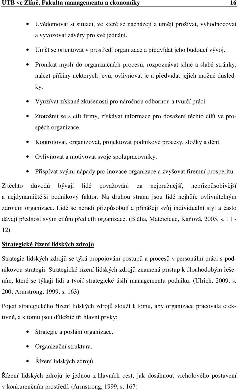 Pronikat myslí do organizačních procesů, rozpoznávat silné a slabé stránky, nalézt příčiny některých jevů, ovlivňovat je a předvídat jejich možné důsledky.