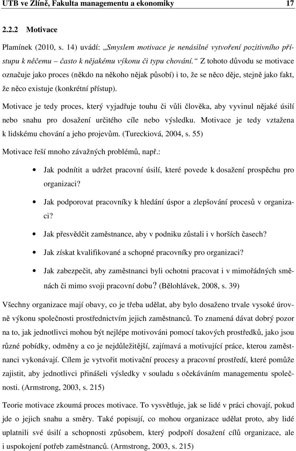 Z tohoto důvodu se motivace označuje jako proces (někdo na někoho nějak působí) i to, že se něco děje, stejně jako fakt, že něco existuje (konkrétní přístup).