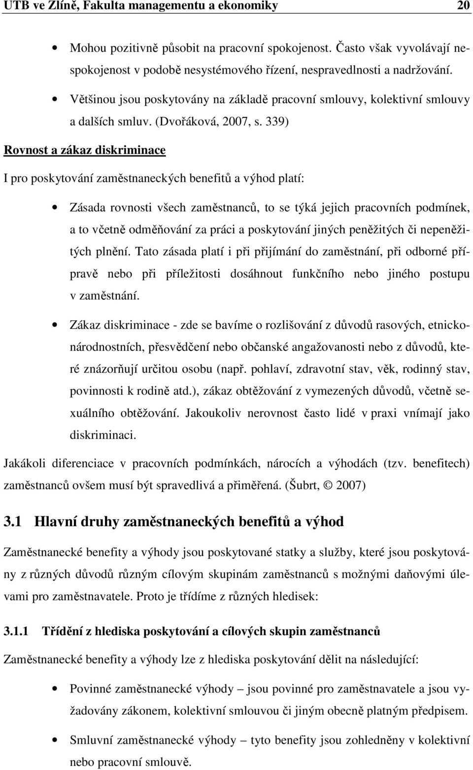 339) Rovnost a zákaz diskriminace I pro poskytování zaměstnaneckých benefitů a výhod platí: Zásada rovnosti všech zaměstnanců, to se týká jejich pracovních podmínek, a to včetně odměňování za práci a