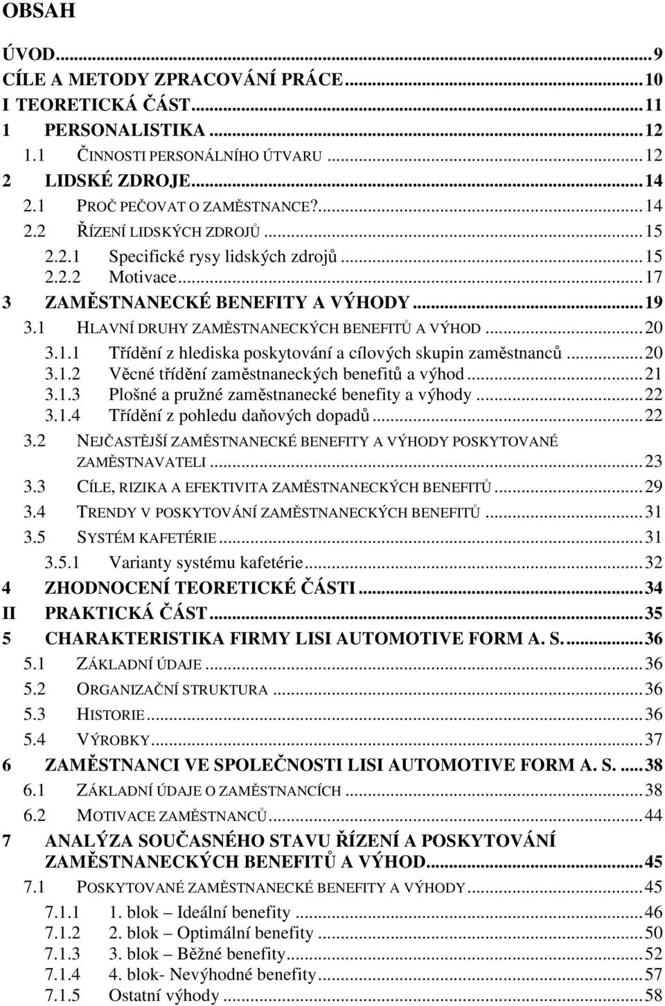 .. 20 3.1.2 Věcné třídění zaměstnaneckých benefitů a výhod... 21 3.1.3 Plošné a pružné zaměstnanecké benefity a výhody... 22 3.1.4 Třídění z pohledu daňových dopadů... 22 3.2 NEJČASTĚJŠÍ ZAMĚSTNANECKÉ BENEFITY A VÝHODY POSKYTOVANÉ ZAMĚSTNAVATELI.