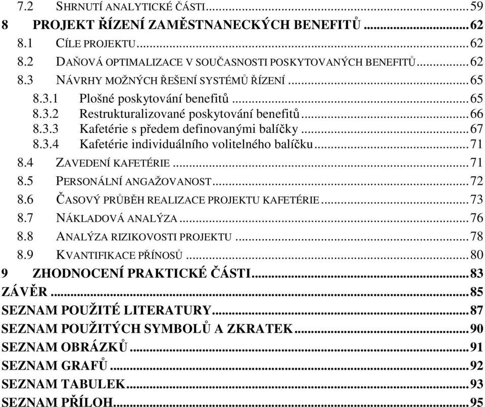 .. 71 8.4 ZAVEDENÍ KAFETÉRIE... 71 8.5 PERSONÁLNÍ ANGAŽOVANOST... 72 8.6 ČASOVÝ PRŮBĚH REALIZACE PROJEKTU KAFETÉRIE... 73 8.7 NÁKLADOVÁ ANALÝZA... 76 8.8 ANALÝZA RIZIKOVOSTI PROJEKTU... 78 8.