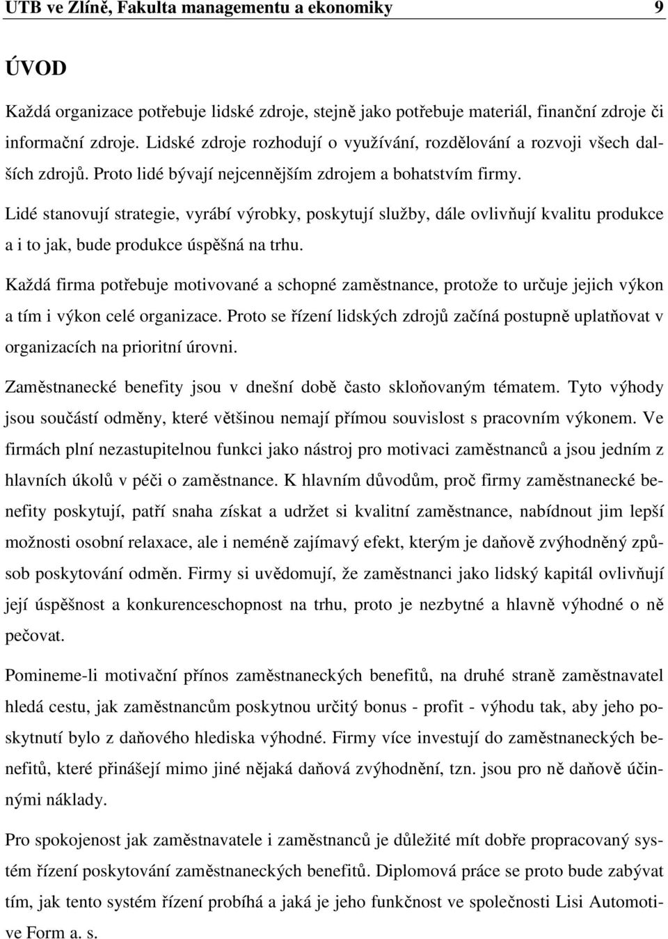 Lidé stanovují strategie, vyrábí výrobky, poskytují služby, dále ovlivňují kvalitu produkce a i to jak, bude produkce úspěšná na trhu.