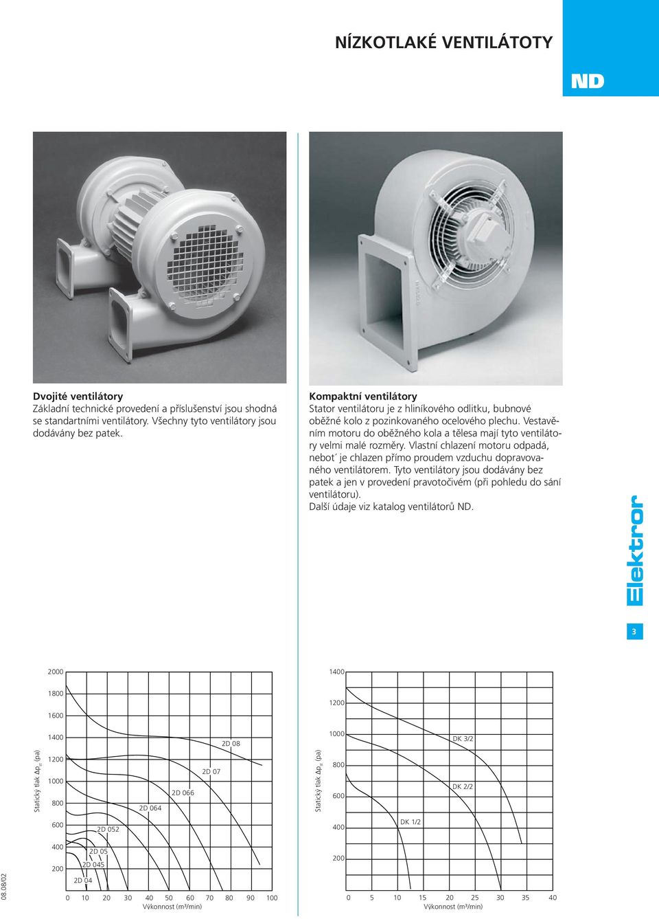 Vestavěním motoru do oběžného kola a tělesa mají tyto ventilátory velmi malé rozměry. Vlastní chlazení motoru odpadá, nebot je chlazen přímo proudem vzduchu dopravovaného ventilátorem.