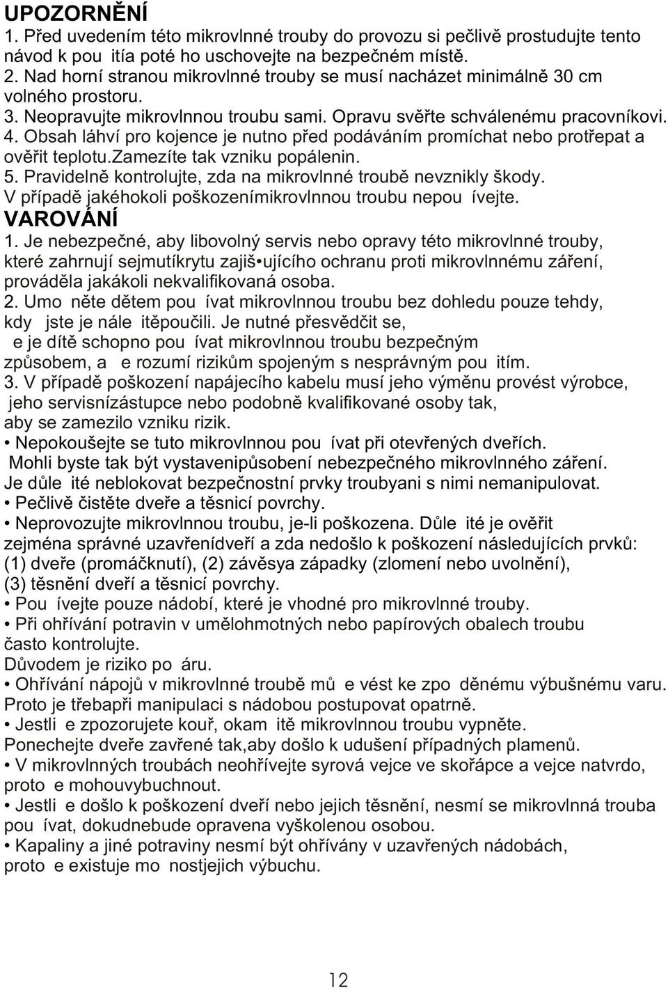 Obsah láhví pro kojence je nutno pøed podáváním promíchat nebo protøepat a ovìøit teplotu.zamezíte tak vzniku popálenin. 5. Pravidelnì kontrolujte, zda na mikrovlnné troubì nevznikly škody.