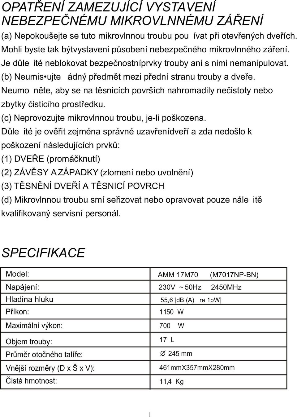 (b) Neumis ujte žádný pøedmìt mezi pøední stranu trouby a dveøe. Neumožnìte, aby se na tìsnicích površích nahromadily neèistoty nebo zbytky èisticího prostøedku.