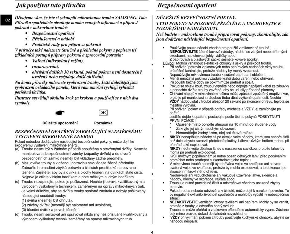 naleznete Stručné a přehledné pokyny s popisem tří základních postupů přípravy pokrmů a zpracování potravin: Vaření (mikrovlnný režim), rozmrazování, ohřívání dalších 30 sekund, pokud pokrm není
