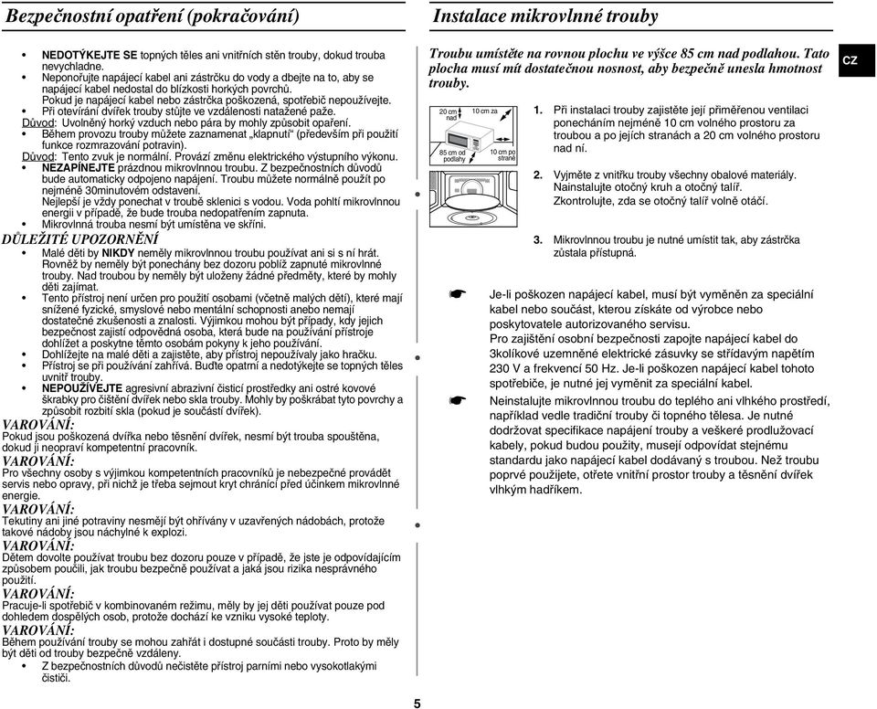 Při otevírání dvířek trouby stůjte ve vzdálenosti natažené paže. Důvod: Uvolněný horký vzduch nebo pára by mohly způsobit opaření.