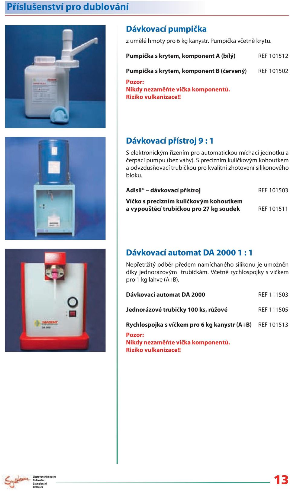 ! Dávkovací přístroj 9 : 1 S elektronickým řízením pro automatickou míchací jednotku a čerpací pumpu (bez váhy).