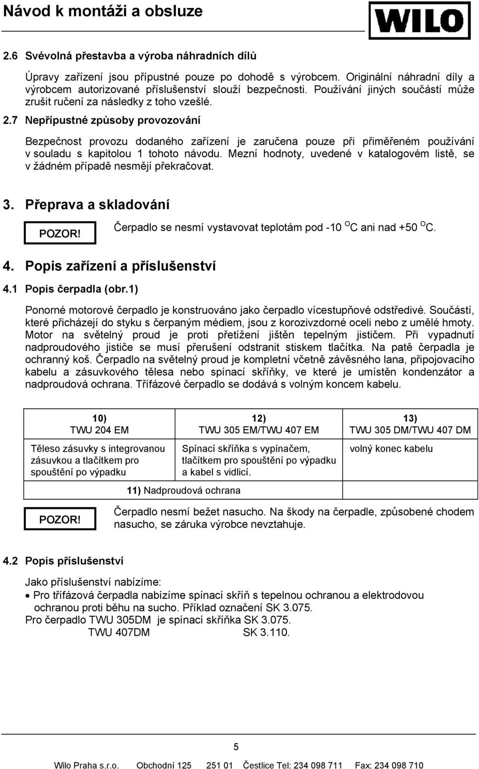 7 Nepřípustné způsoby provozování Bezpečnost provozu dodaného zařízení je zaručena pouze při přiměřeném používání v souladu s kapitolou 1 tohoto návodu.