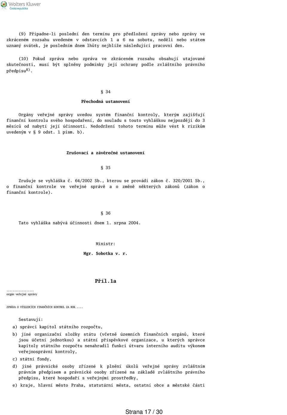 34 Přechodná ustanovení Orgány veřejné správy uvedou systém finanční kontroly, kterým zajiťují finanční kontrolu svého hospodaření, do souladu s touto vyhlákou nejpozději do 3 měsíců od nabytí její