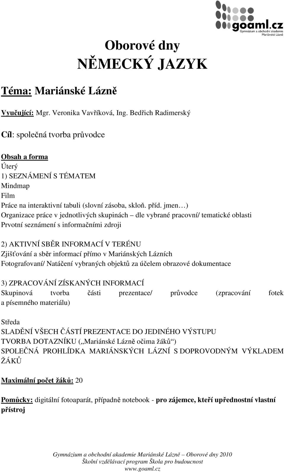 jmen ) Organizace práce v jednotlivých skupinách dle vybrané pracovní/ tematické oblasti Prvotní seznámení s informačními zdroji 2) AKTIVNÍ SBĚR INFORMACÍ V TERÉNU Zjišťování a sběr informací přímo v