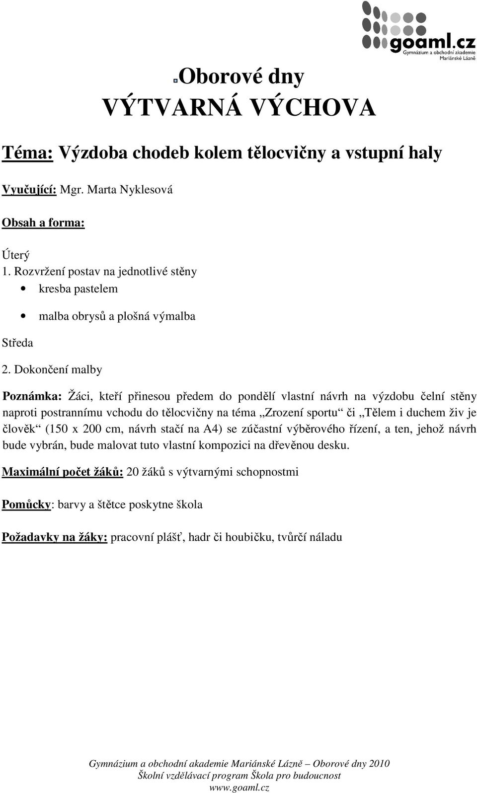 Dokončení malby Poznámka: Žáci, kteří přinesou předem do pondělí vlastní návrh na výzdobu čelní stěny naproti postrannímu vchodu do tělocvičny na téma Zrození sportu či Tělem i