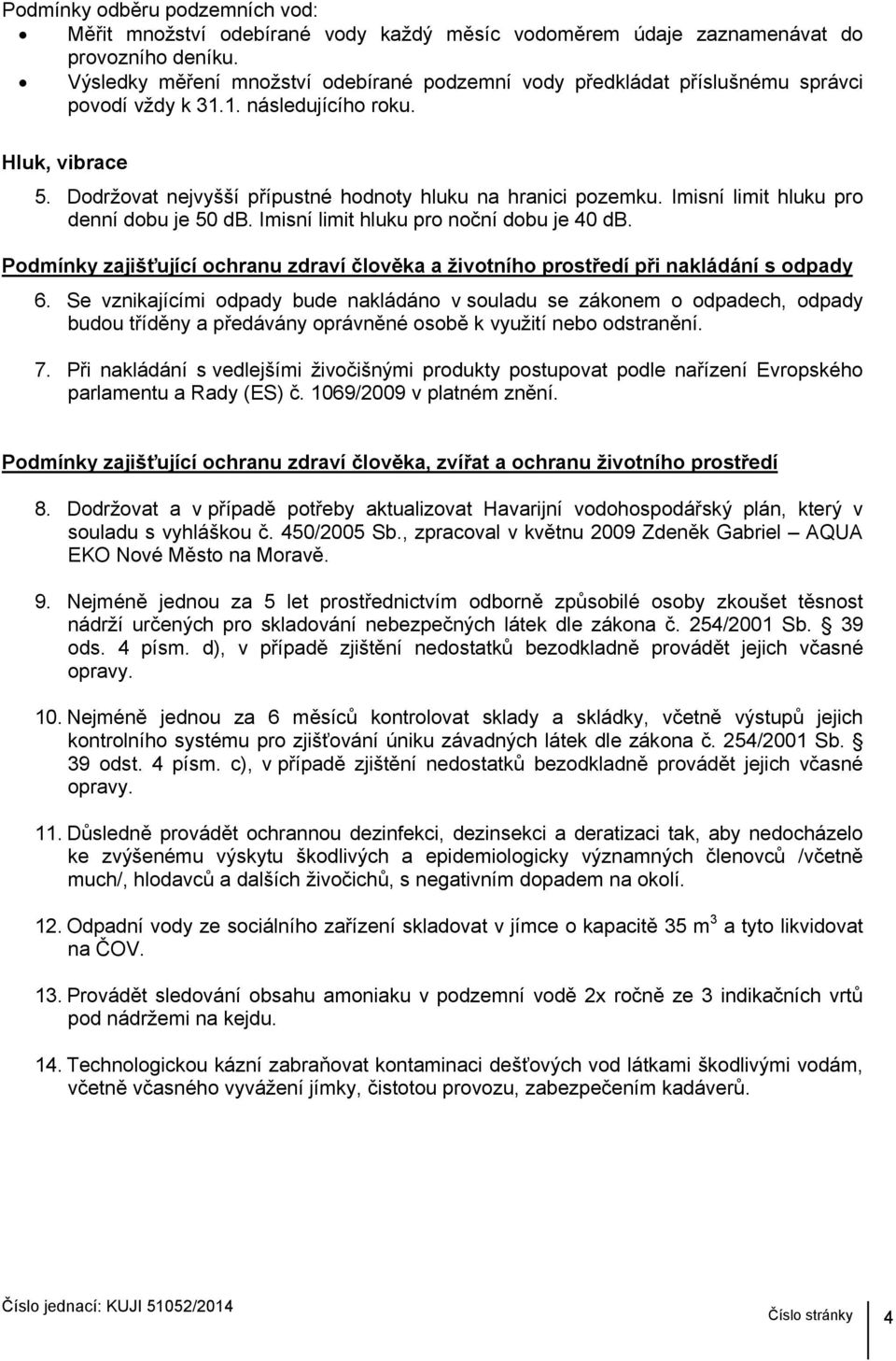 Imisní limit hluku pro denní dobu je 50 db. Imisní limit hluku pro noční dobu je 40 db. Podmínky zajišťující ochranu zdraví člověka a životního prostředí při nakládání s odpady 6.