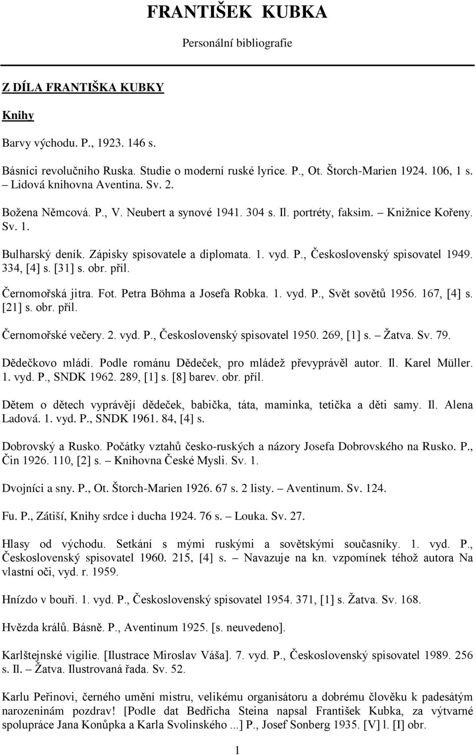 334, [4] s. [31] s. obr. příl. Černomořská jitra. Fot. Petra Böhma a Josefa Robka. 1. vyd. P., Svět sovětů 1956. 167, [4] s. [21] s. obr. příl. Černomořské večery. 2. vyd. P., Československý spisovatel 1950.