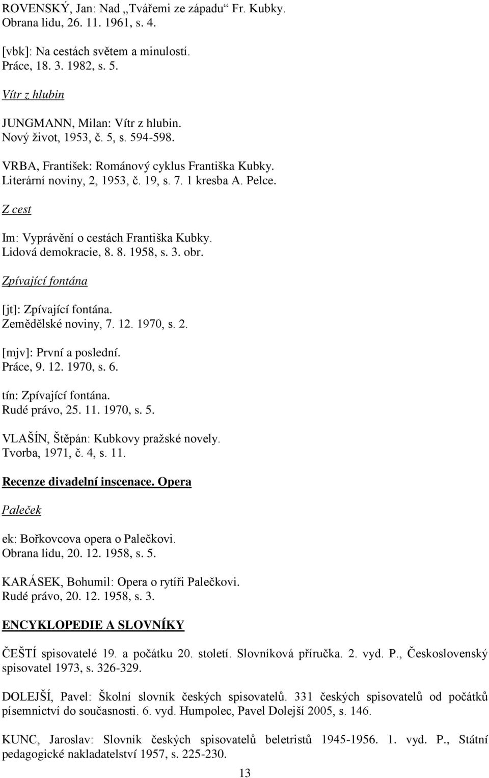 Lidová demokracie, 8. 8. 1958, s. 3. obr. Zpívající fontána [jt]: Zpívající fontána. Zemědělské noviny, 7. 12. 1970, s. 2. [mjv]: První a poslední. Práce, 9. 12. 1970, s. 6. tín: Zpívající fontána.