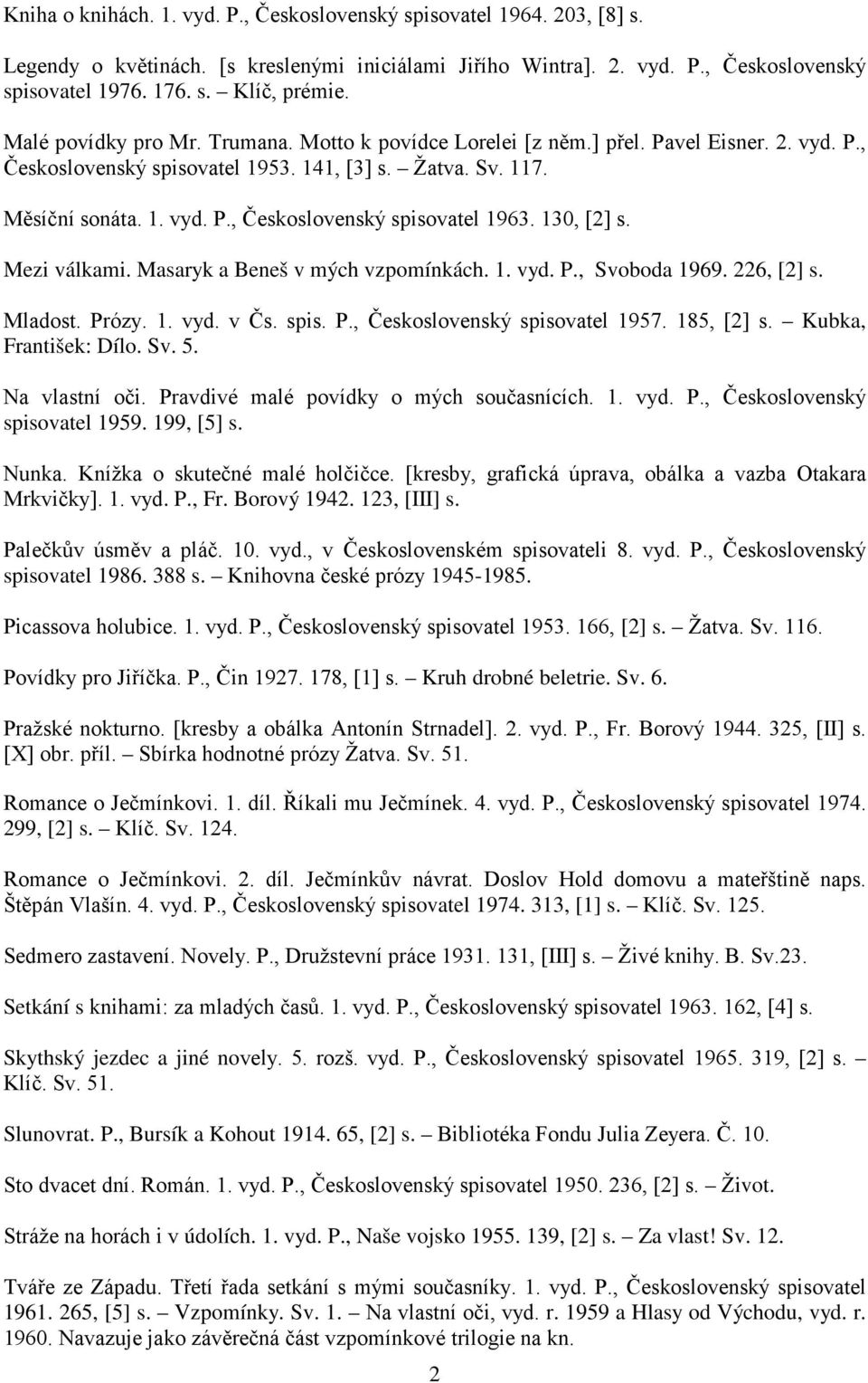 130, [2] s. Mezi válkami. Masaryk a Beneš v mých vzpomínkách. 1. vyd. P., Svoboda 1969. 226, [2] s. Mladost. Prózy. 1. vyd. v Čs. spis. P., Československý spisovatel 1957. 185, [2] s.