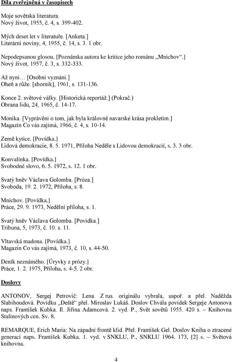 ] (Pokrač.) Obrana lidu, 24, 1965, č. 14-17. Monika. [Vyprávění o tom, jak byla královně navarské krása prokletím.] Magazín Co vás zajímá, 1966, č. 4, s. 10-14. Země kytice. [Povídka.
