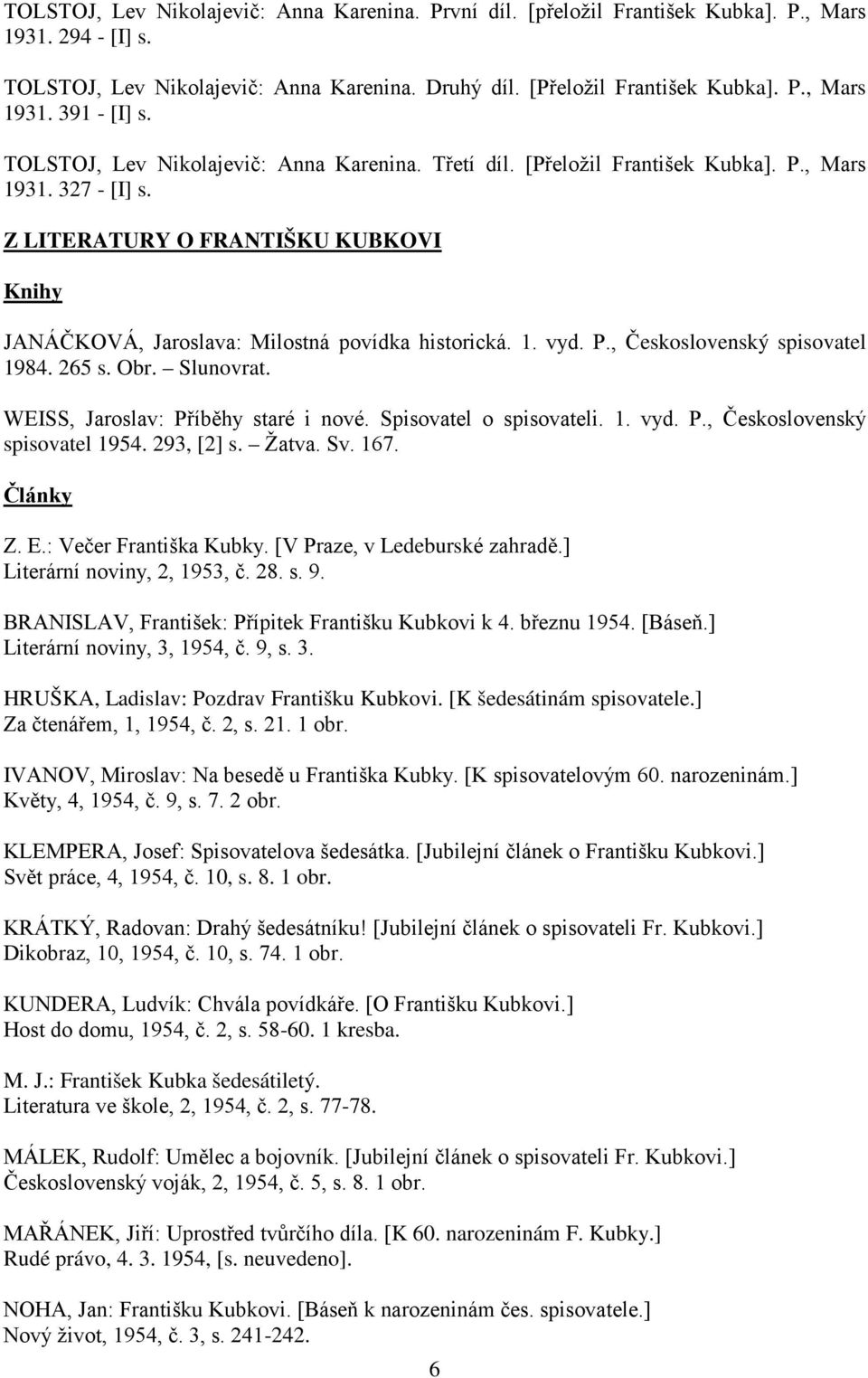 P., Československý spisovatel 1984. 265 s. Obr. Slunovrat. WEISS, Jaroslav: Příběhy staré i nové. Spisovatel o spisovateli. 1. vyd. P., Československý spisovatel 1954. 293, [2] s. Žatva. Sv. 167.