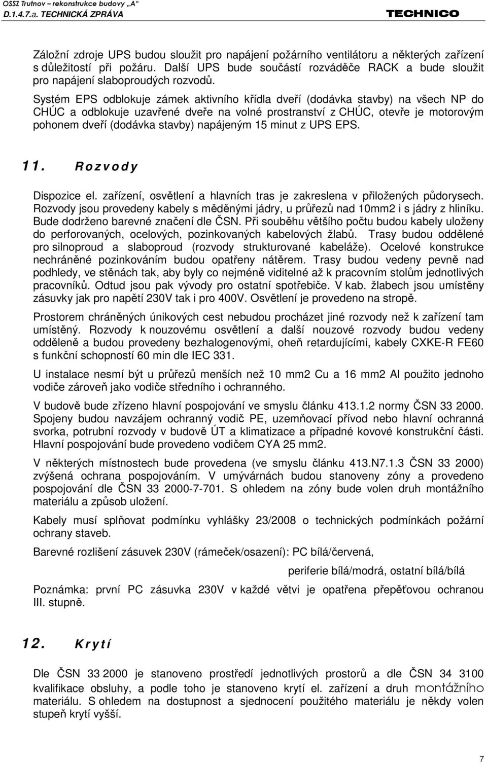 Systém EPS odblokuje zámek aktivního křídla dveří (dodávka stavby) na všech NP do CHÚC a odblokuje uzavřené dveře na volné prostranství z CHÚC, otevře je motorovým pohonem dveří (dodávka stavby)