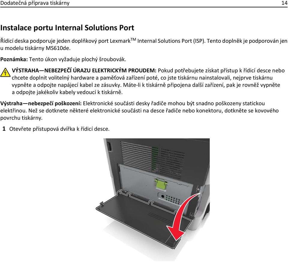 VÝSTRAHA NEBEZPEČÍ ÚRAZU ELEKTRICKÝM PROUDEM: Pokud potřebujete získat přístup k řídicí desce nebo chcete doplnit volitelný hardware a paměťová zařízení poté, co jste tiskárnu nainstalovali, nejprve