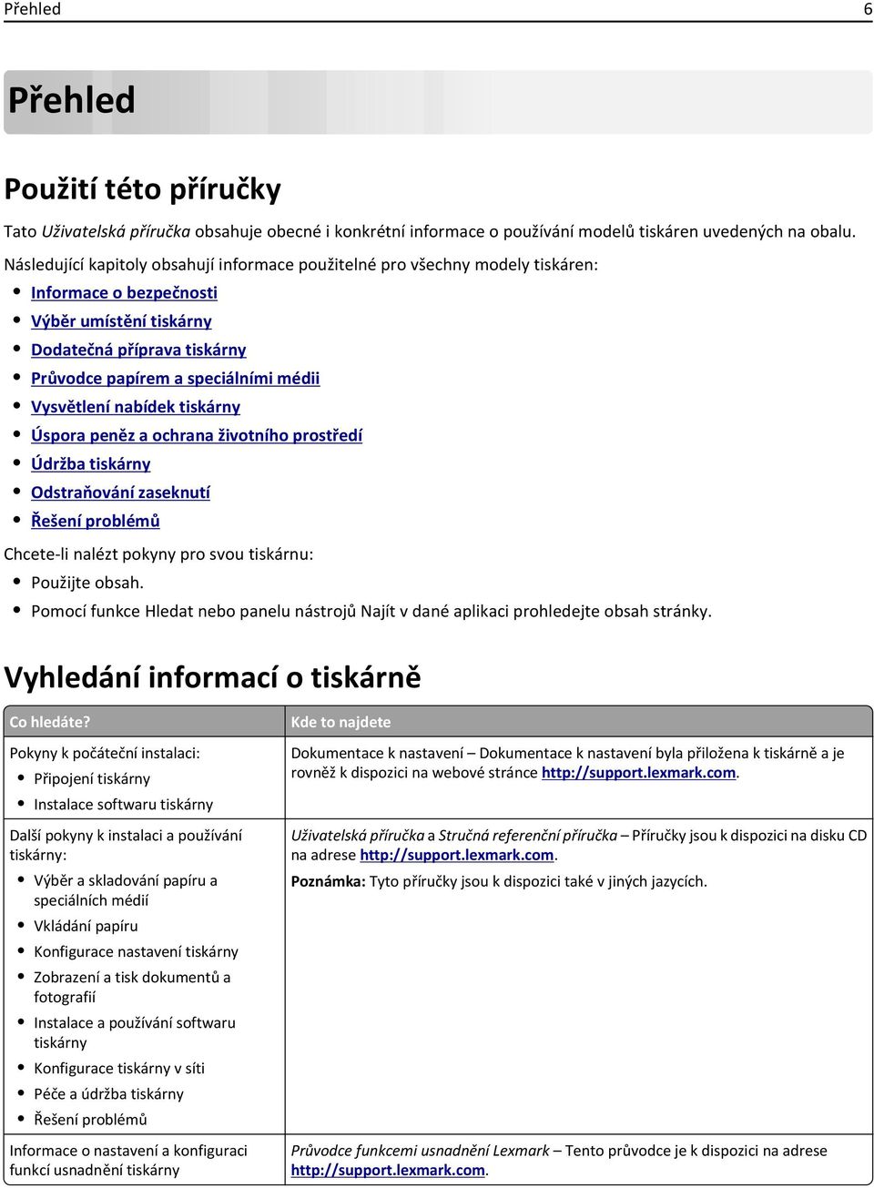 Vysvětlení nabídek tiskárny Úspora peněz a ochrana životního prostředí Údržba tiskárny Odstraňování zaseknutí Řešení problémů Chcete-li nalézt pokyny pro svou tiskárnu: Použijte obsah.