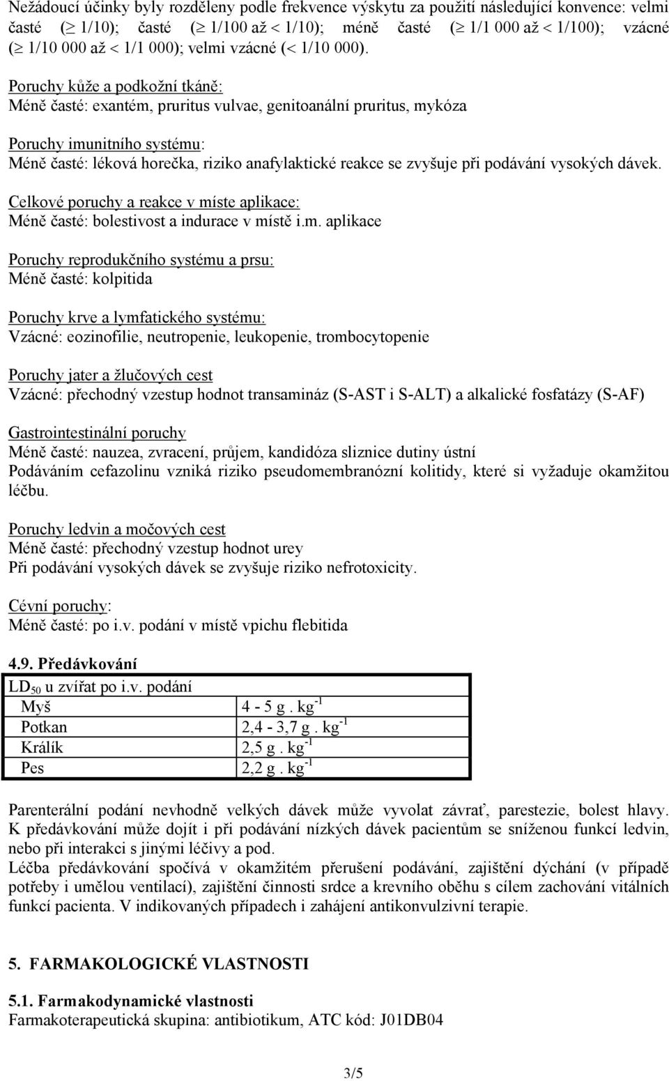 Poruchy kůže a podkožní tkáně: Méně časté: exantém, pruritus vulvae, genitoanální pruritus, mykóza Poruchy imunitního systému: Méně časté: léková horečka, riziko anafylaktické reakce se zvyšuje při