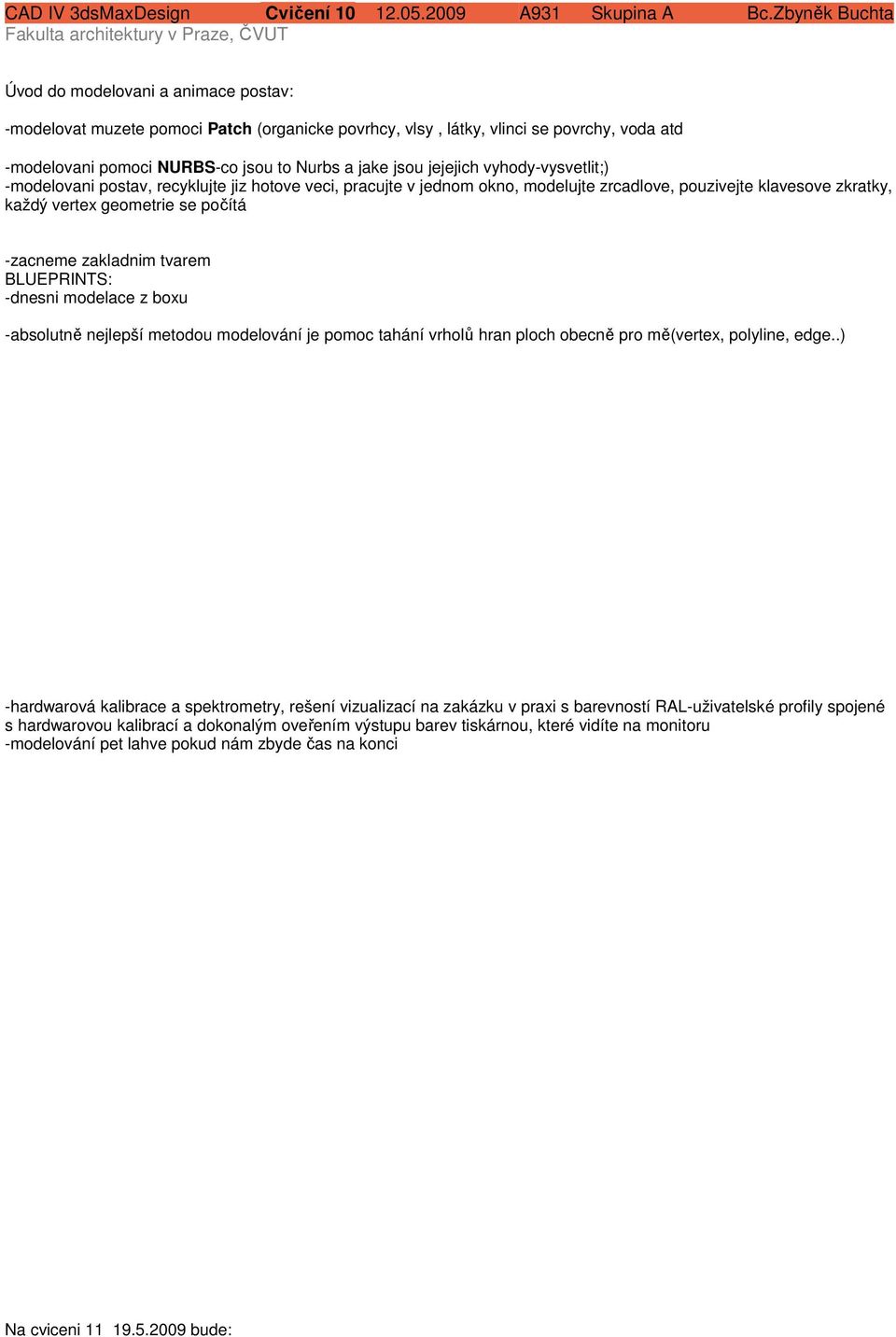 tvarem BLUEPRINTS: -dnesni modelace z boxu -absolutně nejlepší metodou modelování je pomoc tahání vrholů hran ploch obecně pro mě(vertex, polyline, edge.
