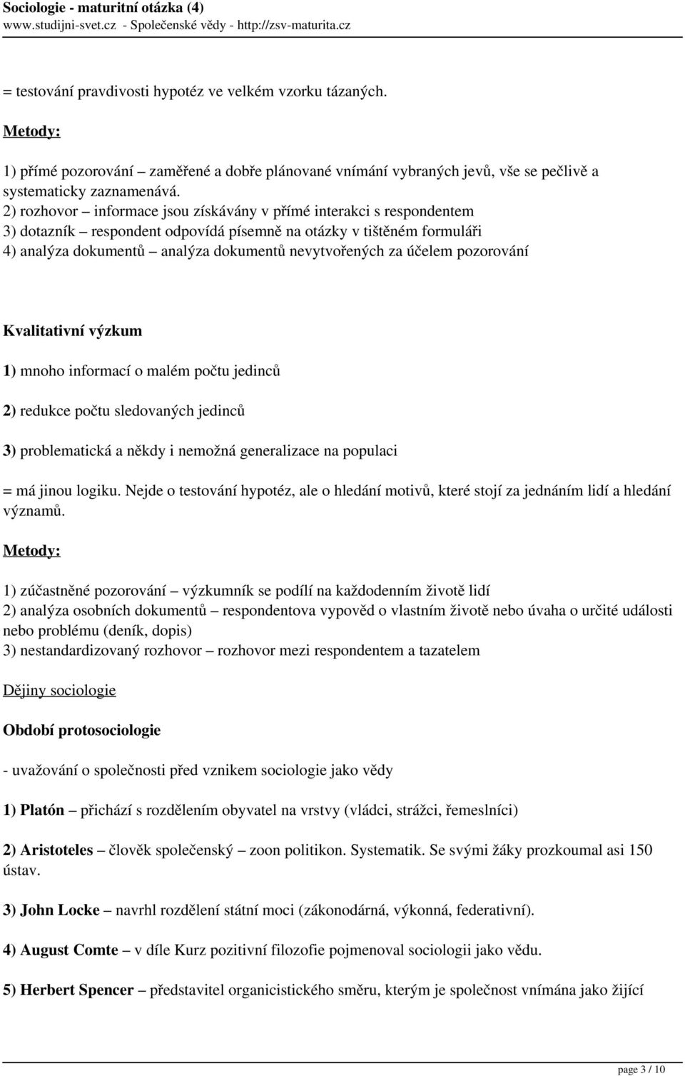 účelem pozorování Kvalitativní výzkum 1) mnoho informací o malém počtu jedinců 2) redukce počtu sledovaných jedinců 3) problematická a někdy i nemožná generalizace na populaci = má jinou logiku.