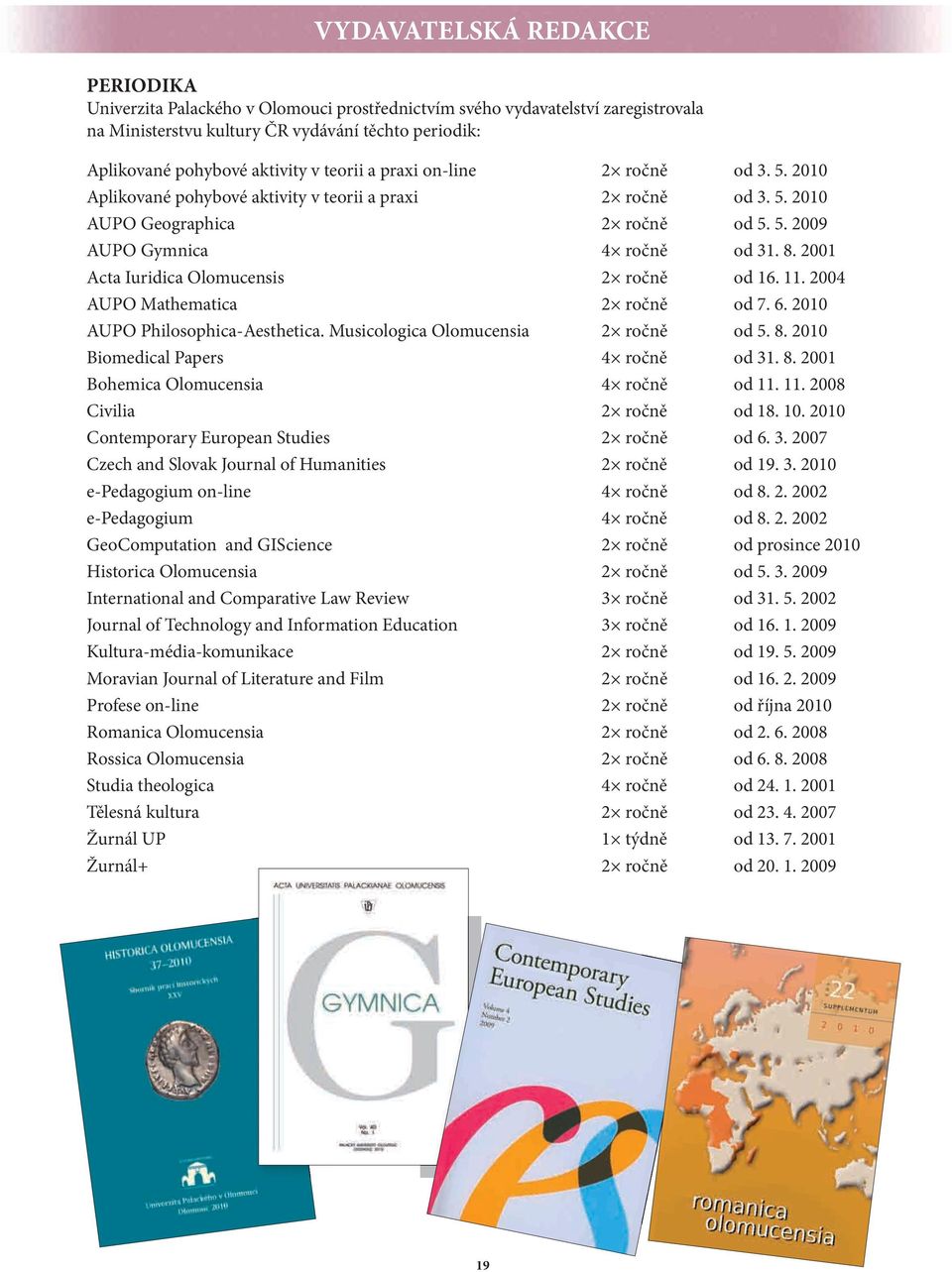 2001 Acta Iuridica Olomucensis 2 ročně od 16. 11. 2004 AUPO Mathematica 2 ročně od 7. 6. 2010 AUPO Philosophica-Aesthetica. Musicologica Olomucensia 2 ročně od 5. 8.