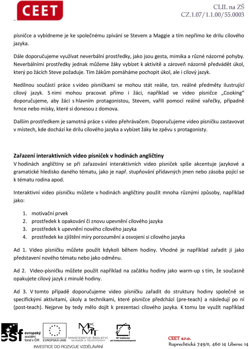 Neverbálními prostředky jednak můžeme žáky vybízet k aktivitě a zároveň názorně předvádět úkol, který po žácích Steve požaduje. Tím žákům pomáháme pochopit úkol, ale i cílový jazyk.