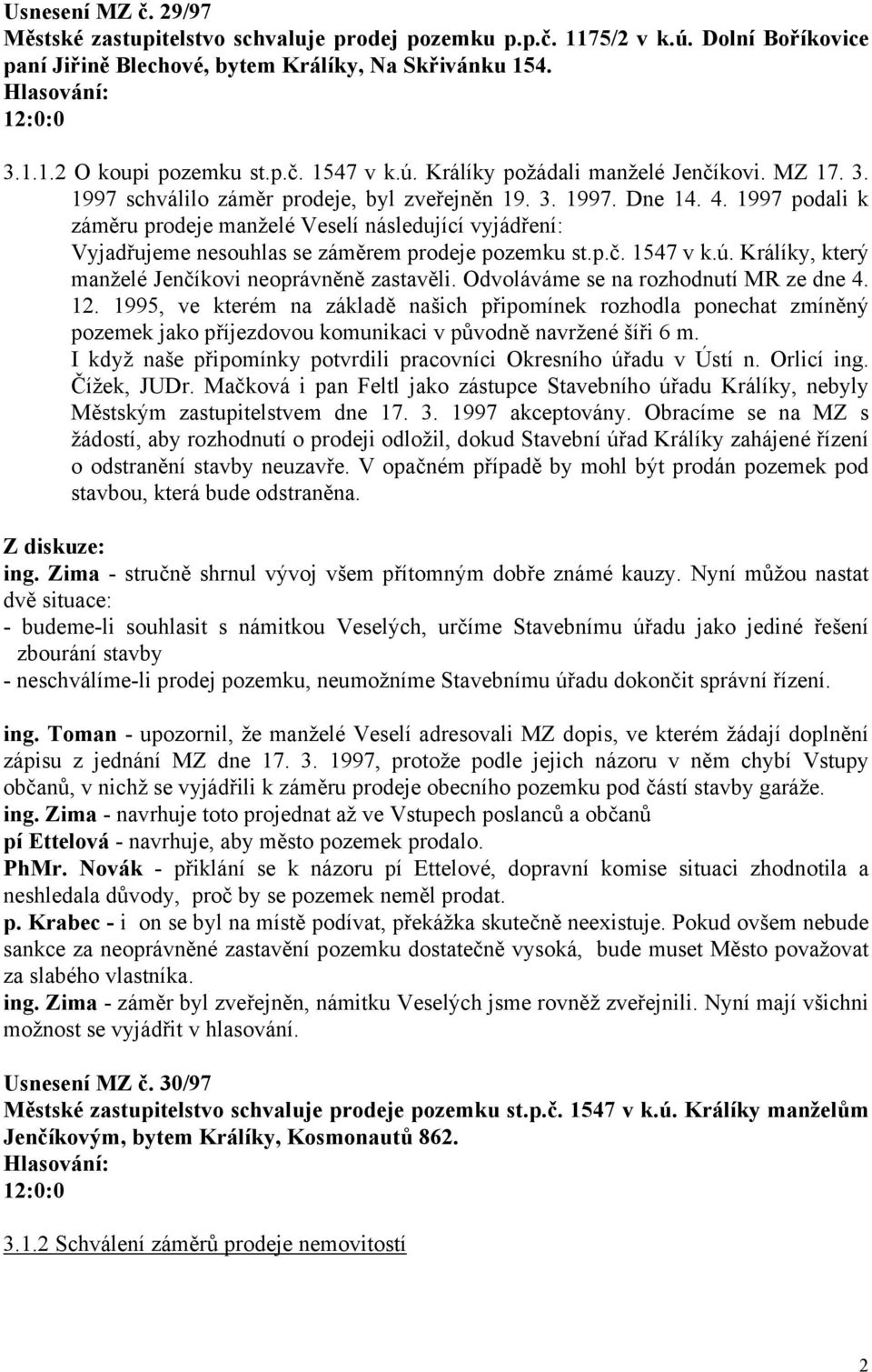 1997 podali k záměru prodeje manželé Veselí následující vyjádření: Vyjadřujeme nesouhlas se záměrem prodeje pozemku st.p.č. 1547 v k.ú. Králíky, který manželé Jenčíkovi neoprávněně zastavěli.