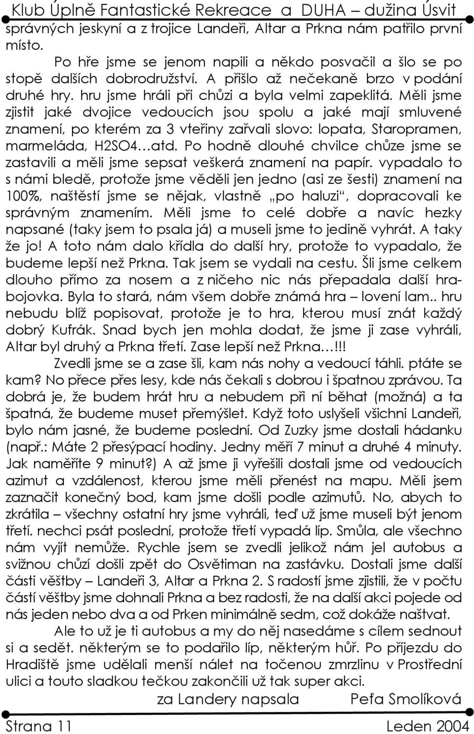Měli jsme zjistit jaké dvojice vedoucích jsou spolu a jaké mají smluvené znamení, po kterém za 3 vteřiny zařvali slovo: lopata, Staropramen, marmeláda, H2SO4 atd.