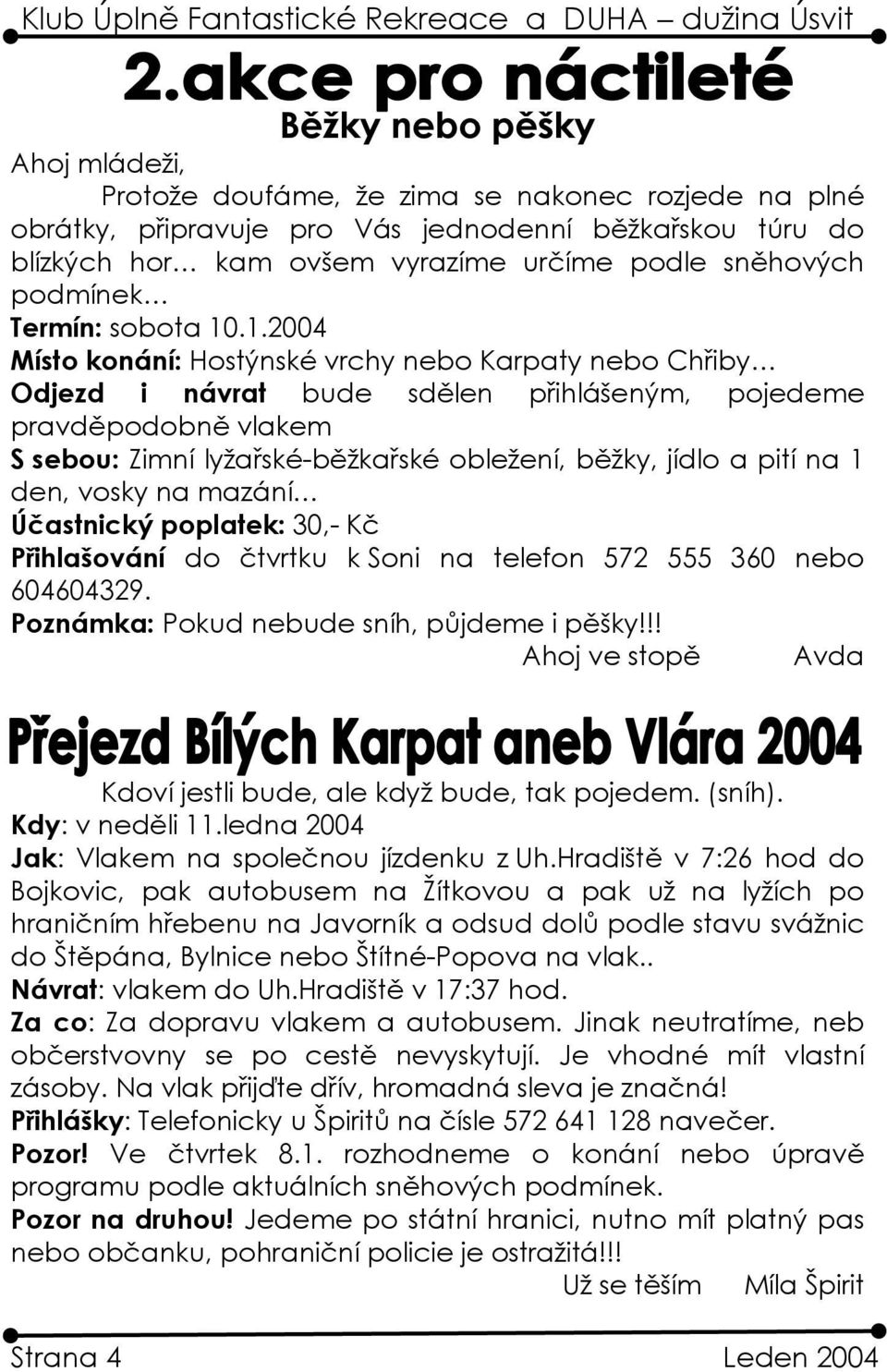 .1.2004 Místo konání: Hostýnské vrchy nebo Karpaty nebo Chřiby Odjezd i návrat bude sdělen přihlášeným, pojedeme pravděpodobně vlakem S sebou: Zimní lyžařské-běžkařské obležení, běžky, jídlo a pití