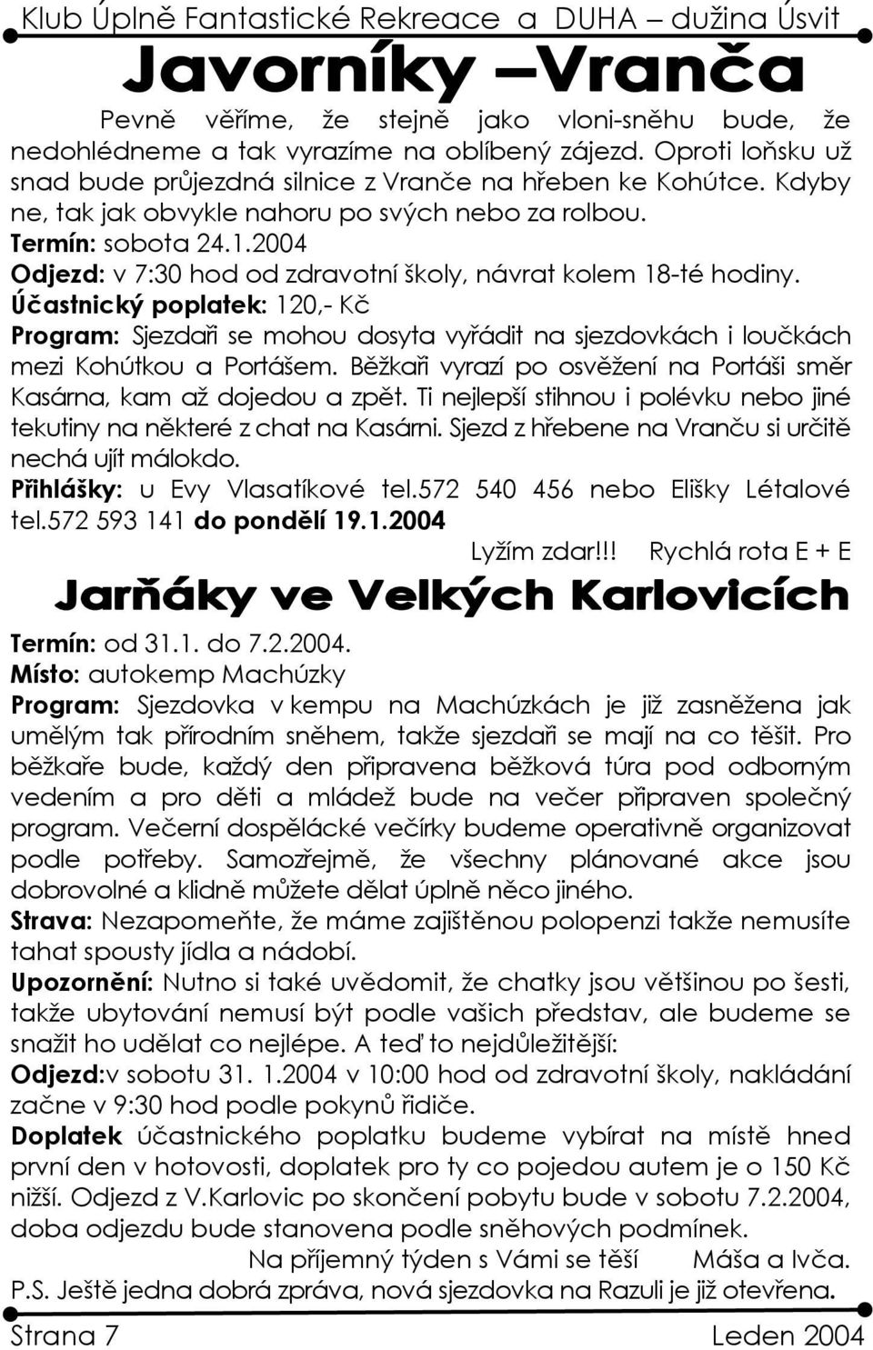 Účastnický poplatek: 120,- Kč Program: Sjezdaři se mohou dosyta vyřádit na sjezdovkách i loučkách mezi Kohútkou a Portášem. Běžkaři vyrazí po osvěžení na Portáši směr Kasárna, kam až dojedou a zpět.