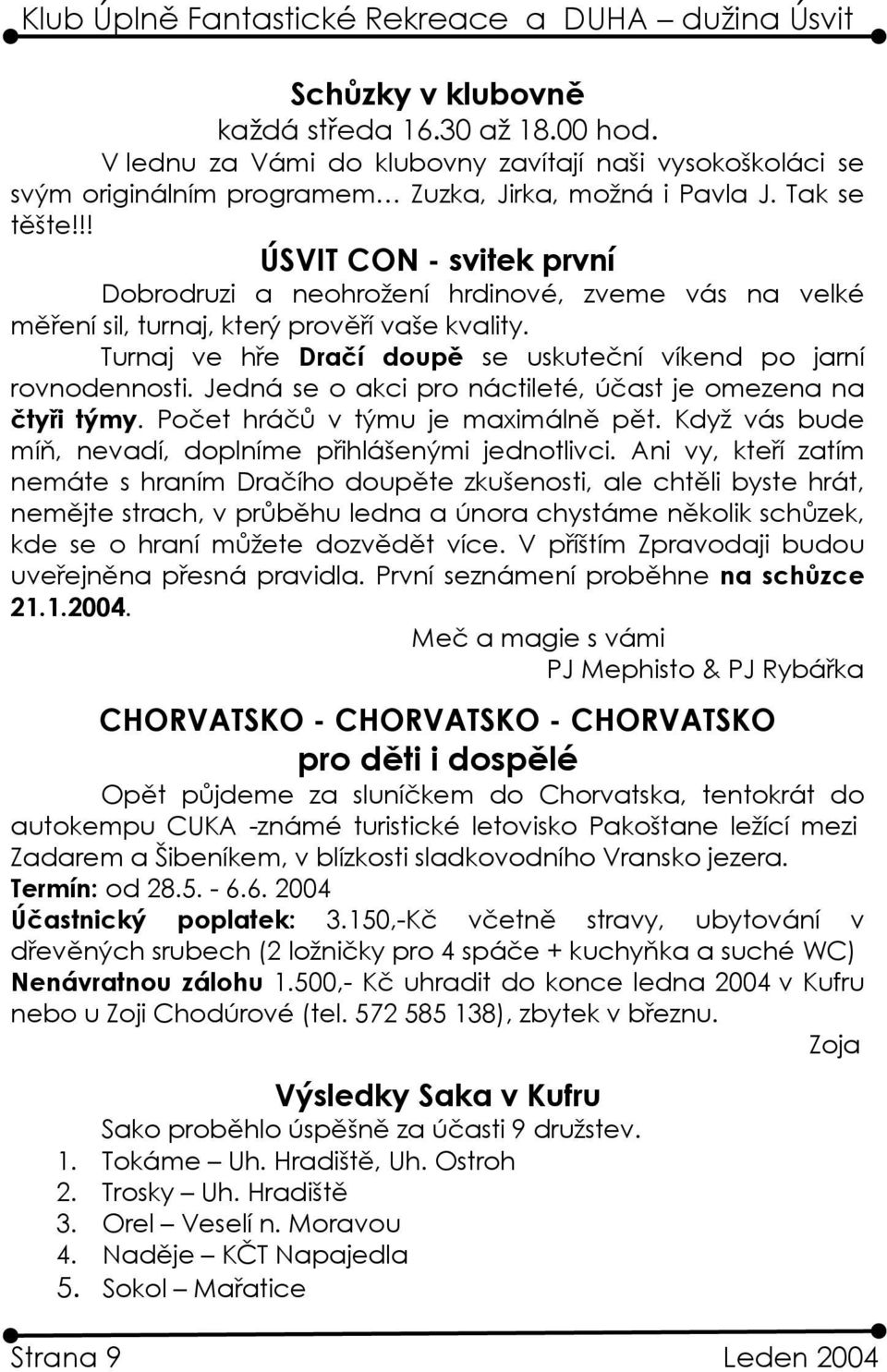 Jedná se o akci pro náctileté, účast je omezena na čtyři týmy. Počet hráčů v týmu je maximálně pět. Když vás bude míň, nevadí, doplníme přihlášenými jednotlivci.